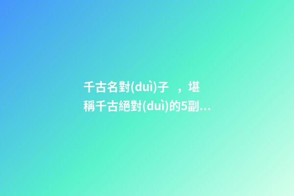 千古名對(duì)子，堪稱千古絕對(duì)的5副對(duì)聯(lián)